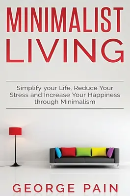 Simplifiez votre vie, réduisez votre stress et augmentez votre bonheur grâce au minimalisme : Vie Minimaliste - Simplify your Life, Reduce Your Stress and Increase Your Happiness through Minimalism: Minimalist Living