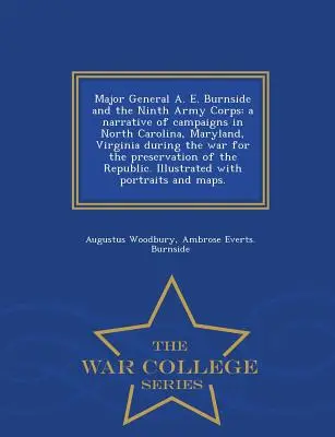 Major General A. E. Burnside and the Ninth Army Corps : a narrative of campaigns in North Carolina, Maryland, Virginia during the war for the preservat - Major General A. E. Burnside and the Ninth Army Corps: a narrative of campaigns in North Carolina, Maryland, Virginia during the war for the preservat