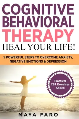 Thérapie cognitivo-comportementale : Guéris ta vie ! 5 étapes puissantes pour surmonter l'anxiété, les émotions négatives et la dépression - Cognitive Behavioral Therapy: Heal Your Life!: 5 Powerful Steps to Overcome Anxiety, Negative Emotions & Depression