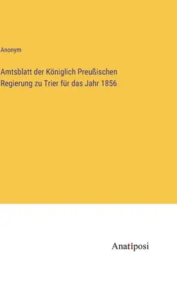 Journal officiel du gouvernement royal prussien de Trèves pour l'année 1856 - Amtsblatt der Kniglich Preuischen Regierung zu Trier fr das Jahr 1856