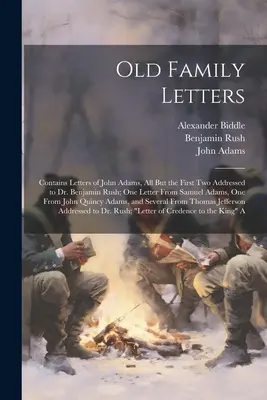 Old Family Letters : Contient des lettres de John Adams, toutes sauf les deux premières adressées au Dr. Benjamin Rush ; une lettre de Samuel Adams, sur l'histoire de la famille. - Old Family Letters: Contains Letters of John Adams, All But the First Two Addressed to Dr. Benjamin Rush; One Letter From Samuel Adams, On