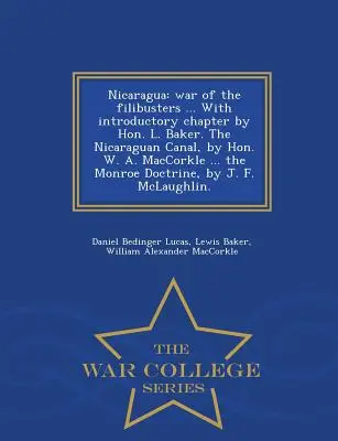 Nicaragua : War of the Filibusters ... with Introductory Chapter by Hon. L. Baker. the Nicaraguan Canal, by Hon. W. A. Maccorkle . - Nicaragua: War of the Filibusters ... with Introductory Chapter by Hon. L. Baker. the Nicaraguan Canal, by Hon. W. A. Maccorkle .