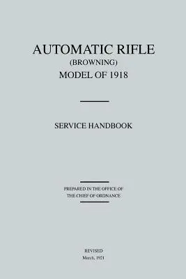 Fusil automatique Browning, modèle 1918 : Manuel de service (révisé en mars 1921) - Automatic Rifle Browning, Model of 1918: Service Handbook (Revised March, 1921)