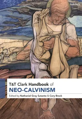 T&t Clark Handbook of Neo-Calvinism (en anglais) - T&t Clark Handbook of Neo-Calvinism