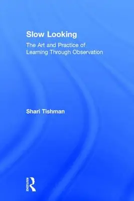 Regarder lentement : L'art et la pratique de l'apprentissage par l'observation - Slow Looking: The Art and Practice of Learning Through Observation