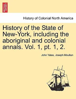 Histoire de l'État de New-York, y compris les annales autochtones et coloniales. Vol. 1, PT. 1, 2. - History of the State of New-York, Including the Aboriginal and Colonial Annals. Vol. 1, PT. 1, 2.