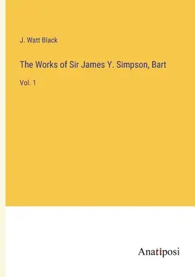 L'œuvre de Sir James Y. Simpson, Bart : Vol. 1 - The Works of Sir James Y. Simpson, Bart: Vol. 1