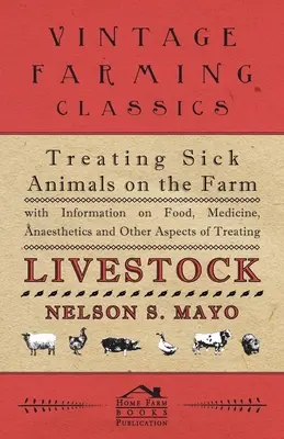 Traiter les animaux malades à la ferme avec des informations sur l'alimentation, les médicaments, les anesthésiques et d'autres aspects du traitement du bétail - Treating Sick Animals on the Farm With Information on Food, Medicine, Anaesthetics and Other Aspects of Treating Livestock