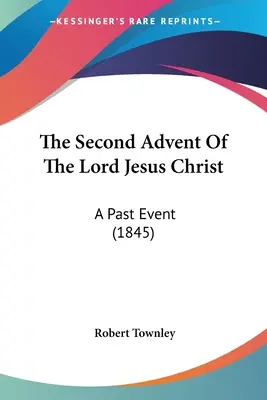 Le second avènement du Seigneur Jésus-Christ : Un événement passé (1845) - The Second Advent Of The Lord Jesus Christ: A Past Event (1845)