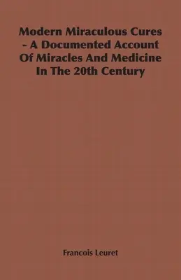 Les guérisons miraculeuses modernes - Un récit documenté sur les miracles et la médecine au 20e siècle - Modern Miraculous Cures - A Documented Account of Miracles and Medicine in the 20th Century