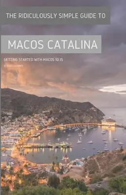 Le Guide Ridiculement Simple de MacOS Catalina : Démarrer avec MacOS 10.15 (édition couleur) - The Ridiculously Simple Guide to MacOS Catalina: Getting Started With MacOS 10.15 (Color Edition)