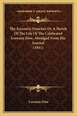 Le prédicateur excentrique ou une esquisse de la vie du célèbre Lorenzo Dow, tirée de son journal (1841) - The Eccentric Preacher Or A Sketch Of The Life Of The Celebrated Lorenzo Dow, Abridged From His Journal (1841)