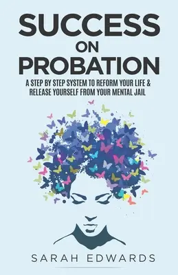 Le succès en probation : Un système pas à pas pour réformer votre vie et vous libérer de votre prison mentale - Success On Probation: A Step By Step System To Reform Your Life & Release Yourself From Your Mental Jail