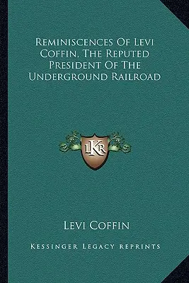 Réminiscences de Levi Coffin, le président réputé du chemin de fer clandestin - Reminiscences Of Levi Coffin, The Reputed President Of The Underground Railroad