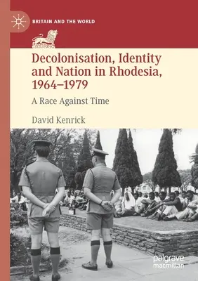 Décolonisation, identité et nation en Rhodésie, 1964-1979 : Une course contre la montre - Decolonisation, Identity and Nation in Rhodesia, 1964-1979: A Race Against Time