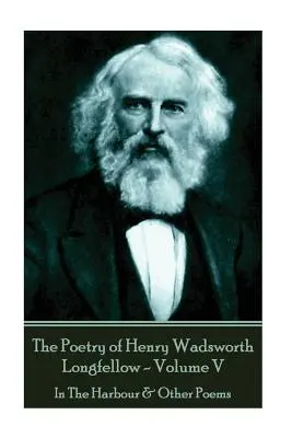 Les poèmes de Henry Wadsworth Longfellow - Volume V : Dans le port et autres poèmes - The Poetry of Henry Wadsworth Longfellow - Volume V: In The Harbour & Other Poems