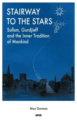 L'escalier vers les étoiles : Le soufisme, Gurdjieff et la tradition intérieure de l'humanité - Stairway to the Stars: Sufism, Gurdjieff and the Inner Tradition of Mankind