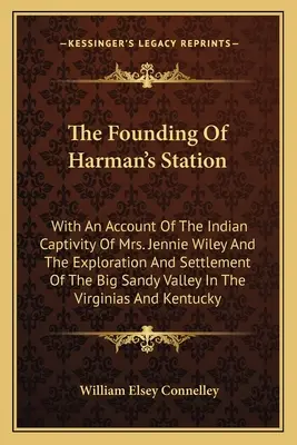 La fondation de Harman's Station : Avec un récit de la captivité indienne de Mme Jennie Wiley et de l'exploration et de la colonisation de la vallée de Big Sandy - The Founding Of Harman's Station: With An Account Of The Indian Captivity Of Mrs. Jennie Wiley And The Exploration And Settlement Of The Big Sandy Val