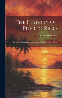 L'histoire de Porto Rico : De la découverte espagnole à l'occupation américaine - The History of Puerto Rico: From the Spanish Discovery to the American Occupation