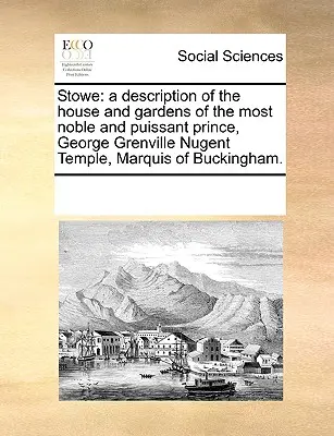 Stowe : Une description de la maison et des jardins du très noble et Puissant Prince, George Grenville Nugent Temple, Marquis. - Stowe: A Description of the House and Gardens of the Most Noble and Puissant Prince, George Grenville Nugent Temple, Marquis