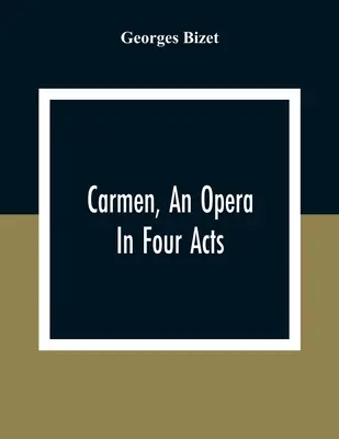 Carmen, un opéra en quatre actes - Carmen, An Opera In Four Acts