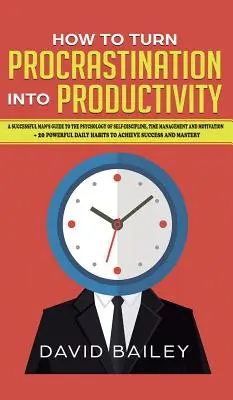 Comment transformer la procrastination en productivité : Le guide de la psychologie de l'autodiscipline, de la gestion du temps et de la motivation à l'usage des hommes qui réussissent + 20 Pow - How to Turn Procrastination into Productivity: A Successful Man's Guide to the Psychology of Self-Discipline, Time Management, and Motivation + 20 Pow