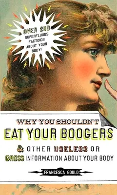 Pourquoi il ne faut pas manger ses crottes de nez et autres informations inutiles ou grossières : Informations sur votre corps - Why You Shouldn't Eat Your Boogers and Other Useless or Gross Information About: Information About Your Body