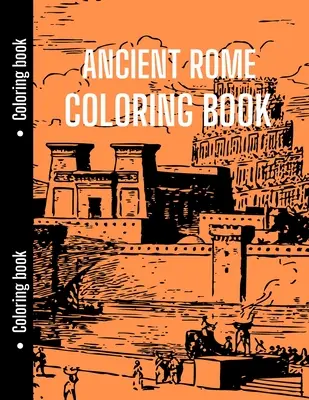 Livre de coloriage de la Rome antique : Un livre de coloriage pour les étudiants en histoire qui veulent se détendre avec la Rome antique, un livre de coloriage sur l'histoire. - Ancient Rome Coloring Book: Good for History Students to Relax with Ancient Rome, History Coloring Book