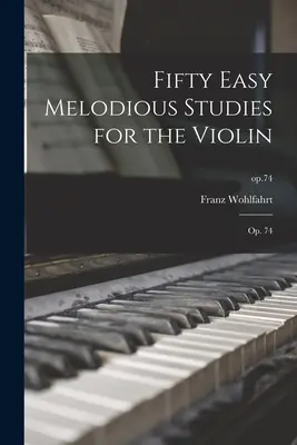 Cinquante études mélodieuses faciles pour le violon : op. 74 ; op.74 - Fifty Easy Melodious Studies for the Violin: Op. 74; op.74