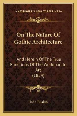 De la nature de l'architecture gothique : Et des vraies fonctions de l'ouvrier d'art (1854) - On The Nature Of Gothic Architecture: And Herein Of The True Functions Of The Workman In Art (1854)