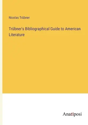 Guide bibliographique de Trbner sur la littérature américaine - Trbner's Bibliographical Guide to American Literature