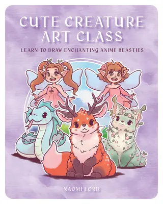 Cours d'art sur les créatures mignonnes : Apprenez à dessiner plus de 50 monstres magiques. - Cute Creature Art Class: Enchanting Anime Beasties - Learn to Draw Over 50 Magical Monsters