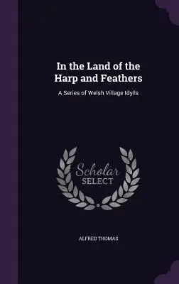 Au pays de la harpe et des plumes : Une série d'idylles villageoises galloises - In the Land of the Harp and Feathers: A Series of Welsh Village Idylls