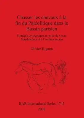 Chasser les chevaux la fin du Palolitique dans le Bassin parisien : Stratgie cyngtique et mode de vie au Magdalnien et l'Azilien ancien - Chasser les chevaux  la fin du Palolitique dans le Bassin parisien: Stratgie cyngtique et mode de vie au Magdalnien et  l'Azilien ancien