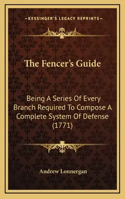 Le Guide de l'escrimeur : Une série de toutes les branches nécessaires à la constitution d'un système de défense complet (1771) - The Fencer's Guide: Being A Series Of Every Branch Required To Compose A Complete System Of Defense (1771)