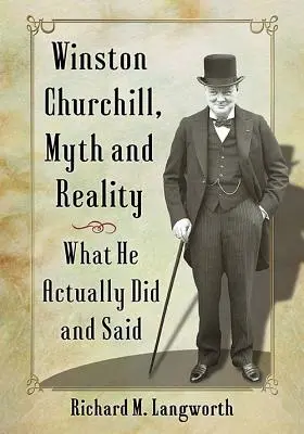 Winston Churchill, mythe et réalité : Ce qu'il a réellement fait et dit - Winston Churchill, Myth and Reality: What He Actually Did and Said
