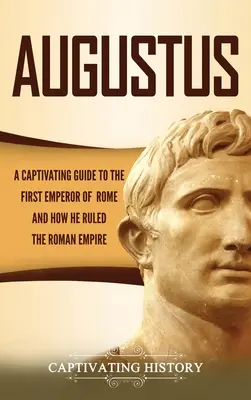 Auguste : Un guide captivant sur le premier empereur de Rome et la façon dont il a gouverné l'Empire romain - Augustus: A Captivating Guide to the First Emperor of Rome and How He Ruled the Roman Empire