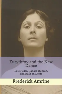 L'eurythmie et la nouvelle danse : Loie Fuller, Isadora Duncan et Ruth St. Denis - Eurythmy and the New Dance: Loie Fuller, Isadora Duncan, and Ruth St. Denis