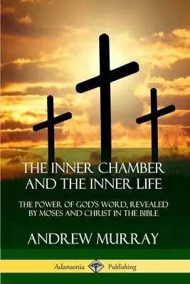 La chambre intérieure et la vie intérieure : La puissance de la Parole de Dieu, révélée par Moïse et le Christ dans la Bible - The Inner Chamber and the Inner Life: The Power of Gods Word, Revealed by Moses and Christ in the Bible