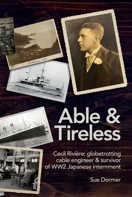 Capable et infatigable : Cecil Rivire (1894 - 1993) : la vie fascinante d'un ingénieur câblier globe-trotter et d'un survivant de l'internement japonais de la Seconde Guerre mondiale. - Able & Tireless: Cecil Rivire (1894 - 1993): the fascinating life of a globetrotting Cable Engineer & survivor of WW2 Japanese internm