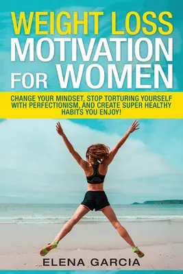 Motivation pour la perte de poids pour les femmes : Changez votre état d'esprit, arrêtez de vous torturer avec le perfectionnisme et créez des habitudes super saines que vous appréciez ! - Weight Loss Motivation for Women: Change Your Mindset, Stop Torturing Yourself with Perfectionism, and Create Super Healthy Habits You Enjoy!