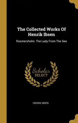 Le recueil des œuvres d'Henrik Ibsen : Rosmersholm. La Dame de la mer - The Collected Works Of Henrik Ibsen: Rosmersholm. The Lady From The Sea