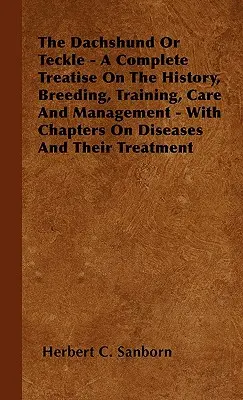 Le teckel - Un traité complet sur l'histoire, l'élevage, le dressage, les soins et la gestion du teckel - Avec des chapitres sur les maladies et leur traitement - The Dachshund Or Teckle - A Complete Treatise On The History, Breeding, Training, Care And Management - With Chapters On Diseases And Their Treatment