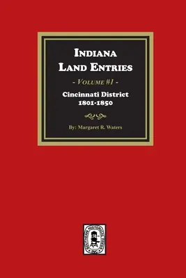 Indiana Land Entries. Volume 1 : District de Cincinnati, 1801-1840 : District de Cincinnati, 1801-1840 - Indiana Land Entries. Volume 1: Cincinnati District, 1801-1840: Cincinnati District, 1801-1840