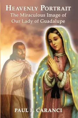 Portrait céleste : L'image miraculeuse de Notre-Dame de Guadalupe - Heavenly Portrait: The Miraculous Image of Our Lady of Guadalupe