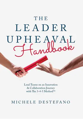 Le manuel des bouleversements du leader : Mener des équipes sur la voie de l'innovation et de la collaboration avec la méthode 3-4-5 - The Leader Upheaval Handbook: Lead Teams on an Innovation & Collaboration Journey with the 3-4-5 Method