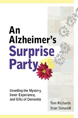 Une fête surprise pour les malades d'Alzheimer : Dévoiler le mystère, l'expérience intérieure et les dons de la démence - An Alzheimer's Surprise Party: Unveiling the Mystery, Inner Experience, and Gifts of Dementia