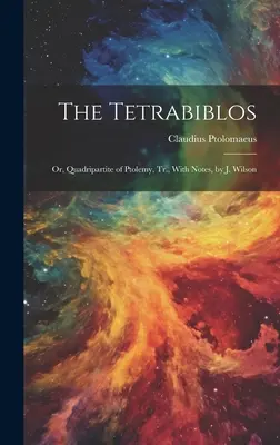 Le Tétrabiblos : Ou, Quadripartite de Ptolémée, Tr. avec notes, par J. Wilson - The Tetrabiblos: Or, Quadripartite of Ptolemy, Tr., With Notes, by J. Wilson