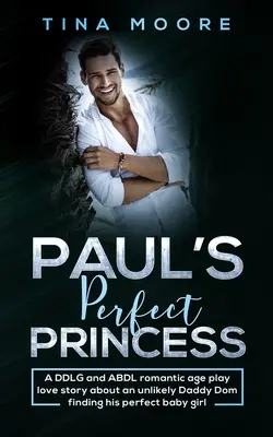 La princesse parfaite de Paul : Une histoire d'amour romantique DDLG et ABDL qui raconte l'histoire d'un Daddy Dom improbable qui trouve sa petite fille parfaite. - Paul's Perfect Princess: A DDLG and ABDL romantic age play love story about an unlikely Daddy Dom finding his perfect baby girl