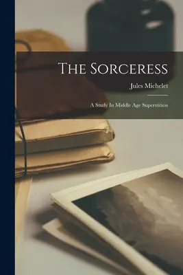 La Sorcière : Une étude sur les superstitions du Moyen Âge - The Sorceress: A Study In Middle Age Superstition